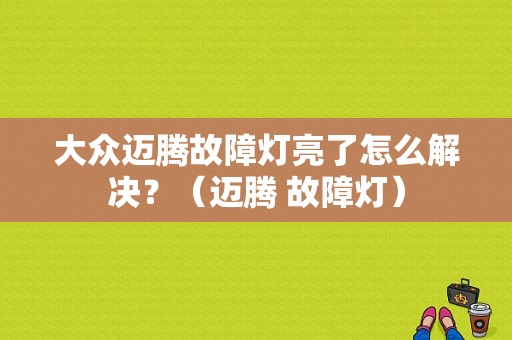 大众迈腾故障灯亮了怎么解决？（迈腾 故障灯）-图1