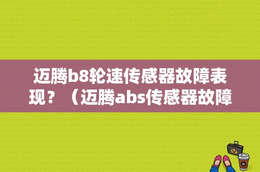 迈腾b8轮速传感器故障表现？（迈腾abs传感器故障）-图1