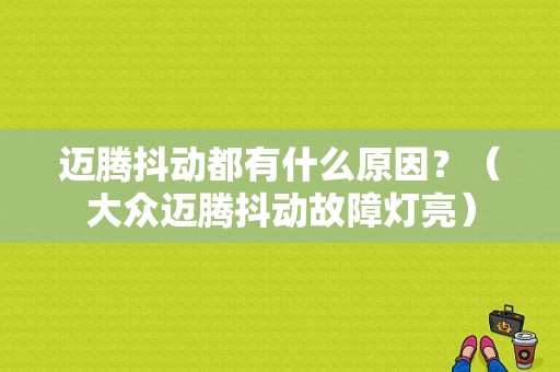 迈腾抖动都有什么原因？（大众迈腾抖动故障灯亮）-图1