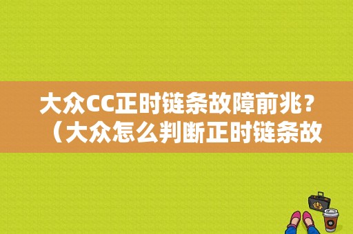 大众CC正时链条故障前兆？（大众怎么判断正时链条故障）-图1
