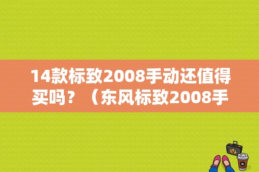 14款标致2008手动还值得买吗？（东风标致2008手动档）-图1