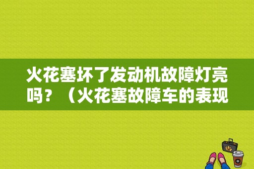 火花塞坏了发动机故障灯亮吗？（火花塞故障车的表现）-图1