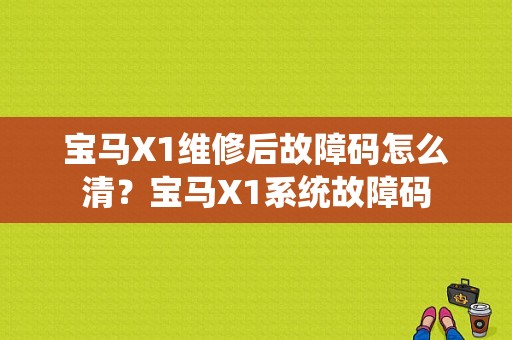 宝马X1维修后故障码怎么清？宝马X1系统故障码-图1