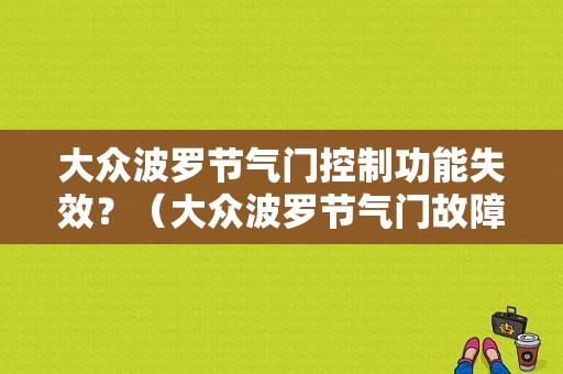 大众波罗节气门控制功能失效？（大众波罗节气门故障）-图1