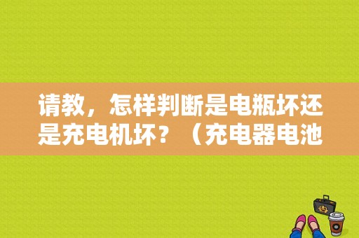请教，怎样判断是电瓶坏还是充电机坏？（充电器电池故障判断）-图1