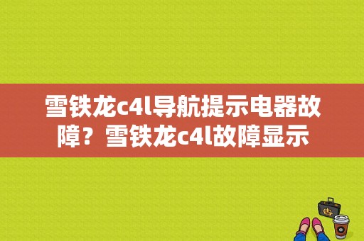 雪铁龙c4l导航提示电器故障？雪铁龙c4l故障显示-图1