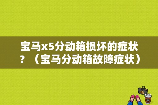 宝马x5分动箱损坏的症状？（宝马分动箱故障症状）-图1
