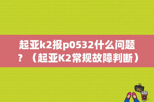 起亚k2报p0532什么问题？（起亚K2常规故障判断）-图1