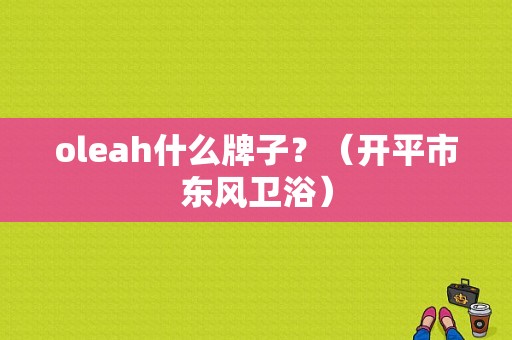 oleah什么牌子？（开平市东风卫浴）-图1