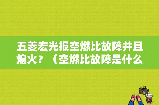 五菱宏光报空燃比故障并且熄火？（空燃比故障是什么）-图1