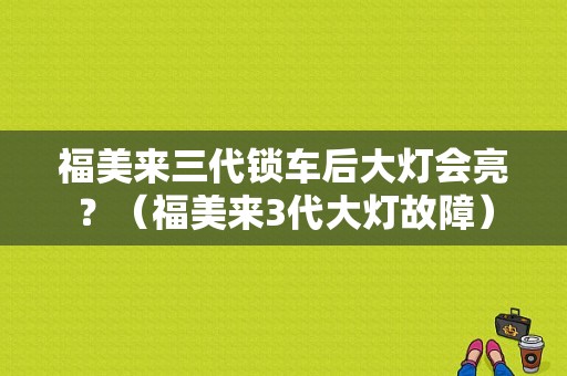 福美来三代锁车后大灯会亮？（福美来3代大灯故障）-图1