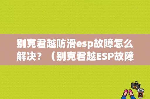 别克君越防滑esp故障怎么解决？（别克君越ESP故障）-图1