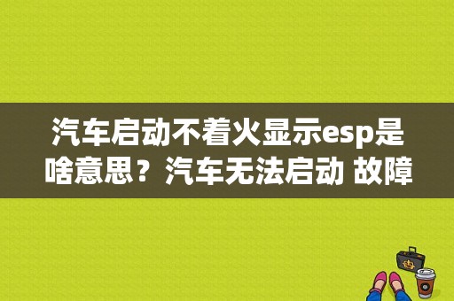 汽车启动不着火显示esp是啥意思？汽车无法启动 故障码-图1