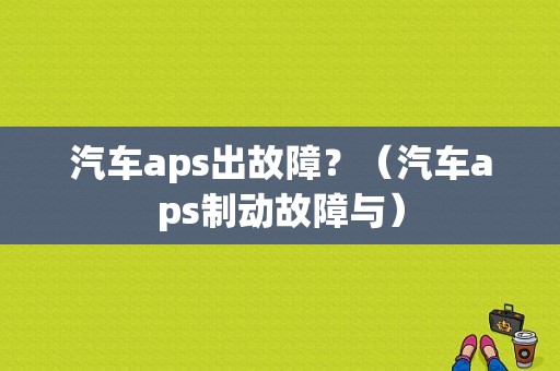 汽车aps出故障？（汽车aps制动故障与）-图1