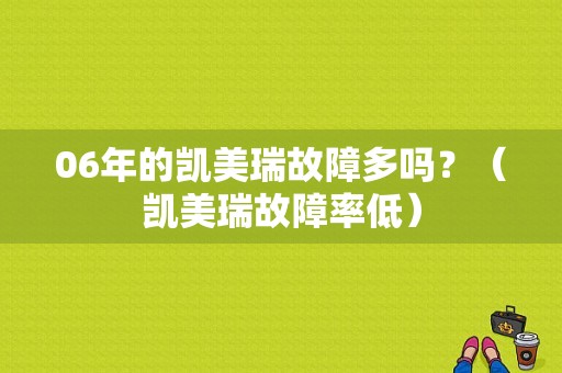 06年的凯美瑞故障多吗？（凯美瑞故障率低）-图1