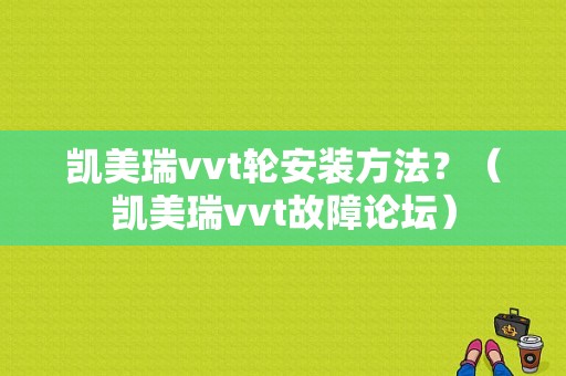凯美瑞vvt轮安装方法？（凯美瑞vvt故障论坛）-图1