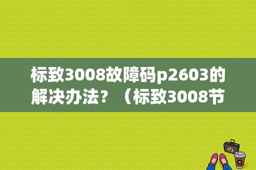 标致3008故障码p2603的解决办法？（标致3008节气门故障）-图1