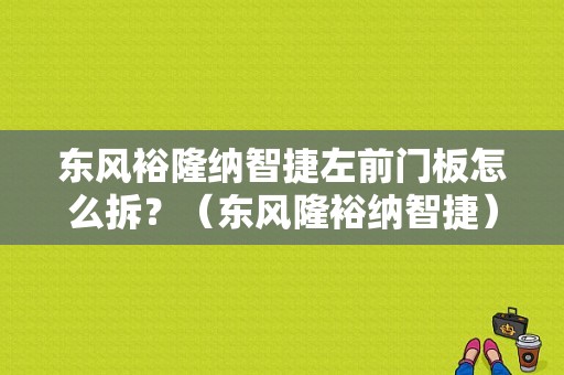 东风裕隆纳智捷左前门板怎么拆？（东风隆裕纳智捷）-图1