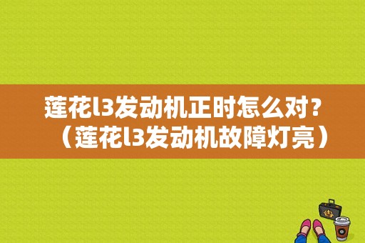 莲花l3发动机正时怎么对？（莲花l3发动机故障灯亮）-图1