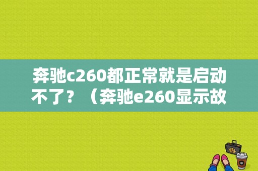 奔驰c260都正常就是启动不了？（奔驰e260显示故障 打不着车）-图1