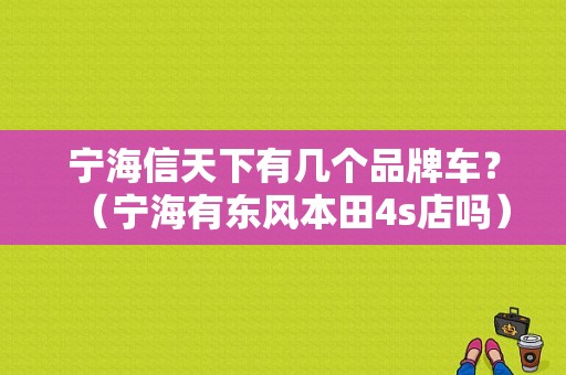 宁海信天下有几个品牌车？（宁海有东风本田4s店吗）-图1