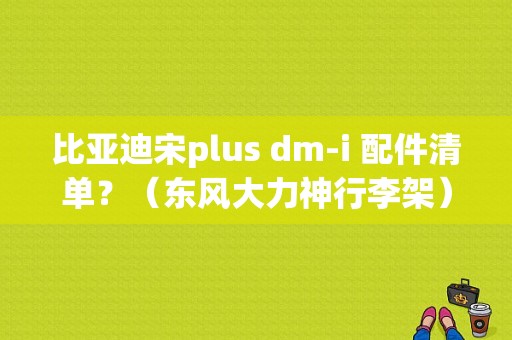 比亚迪宋plus dm-i 配件清单？（东风大力神行李架）-图1