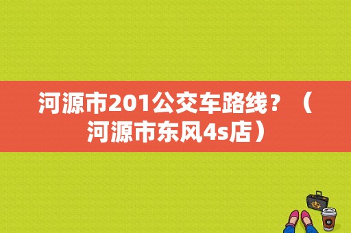 河源市201公交车路线？（河源市东风4s店）-图1