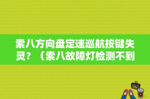 索八方向盘定速巡航按键失灵？（索八故障灯检测不到）-图1