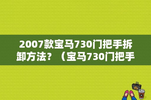 2007款宝马730门把手拆卸方法？（宝马730门把手故障）-图2