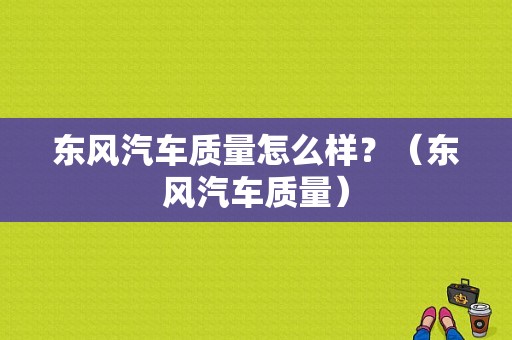东风汽车质量怎么样？（东风汽车质量）-图1