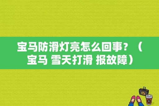 宝马防滑灯亮怎么回事？（宝马 雪天打滑 报故障）-图1
