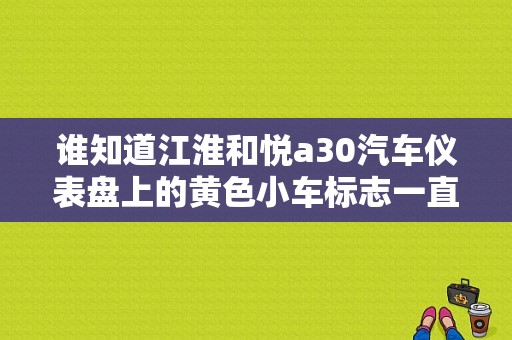 谁知道江淮和悦a30汽车仪表盘上的黄色小车标志一直闪什么意思？（江淮和悦排放故障灯一直亮）-图1