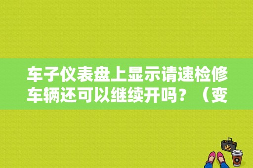 车子仪表盘上显示请速检修车辆还可以继续开吗？（变速箱故障请立即检修）-图1