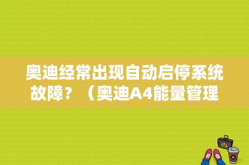 奥迪经常出现自动启停系统故障？（奥迪A4能量管理启动故障）-图1