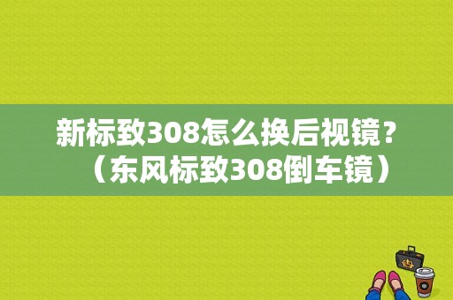 新标致308怎么换后视镜？（东风标致308倒车镜）-图1