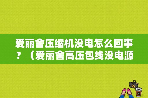 爱丽舍压缩机没电怎么回事？（爱丽舍高压包线没电源故障）-图1