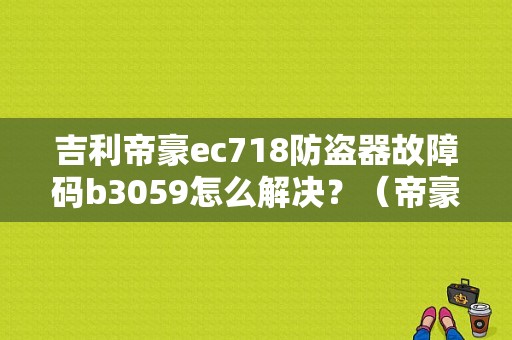 吉利帝豪ec718防盗器故障码b3059怎么解决？（帝豪b3059故障码）-图1