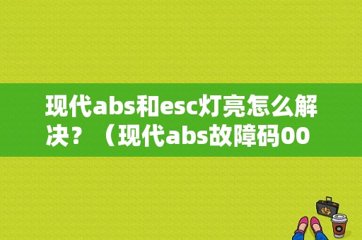 现代abs和esc灯亮怎么解决？（现代abs故障码00 00 41 66）-图1