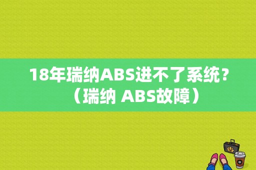 18年瑞纳ABS进不了系统？（瑞纳 ABS故障）-图1