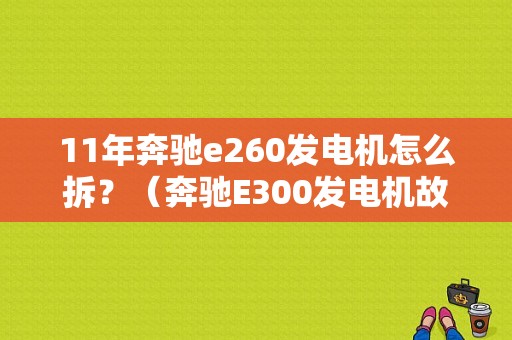 11年奔驰e260发电机怎么拆？（奔驰E300发电机故障）-图1