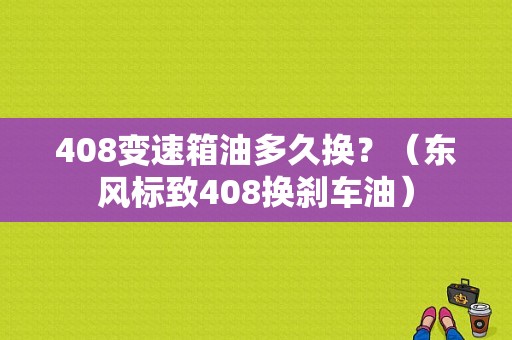 408变速箱油多久换？（东风标致408换刹车油）-图1