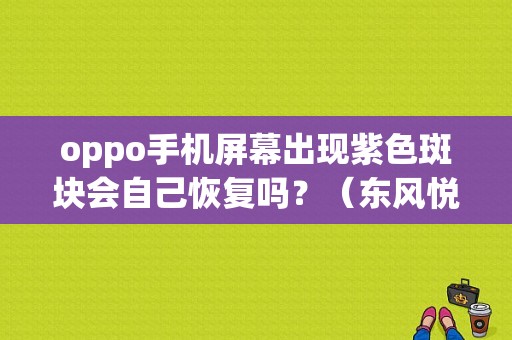 oppo手机屏幕出现紫色斑块会自己恢复吗？（东风悦达起亚k5紫色）-图2