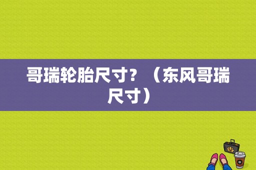 哥瑞轮胎尺寸？（东风哥瑞尺寸）-图1