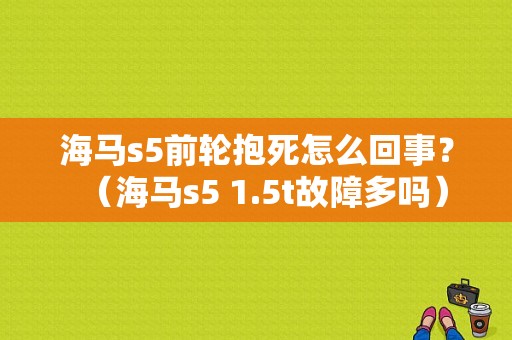 海马s5前轮抱死怎么回事？（海马s5 1.5t故障多吗）-图1
