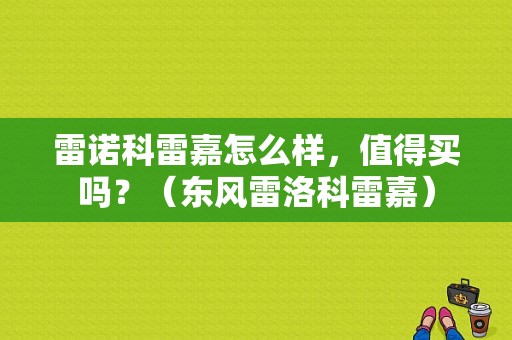 雷诺科雷嘉怎么样，值得买吗？（东风雷洛科雷嘉）-图1