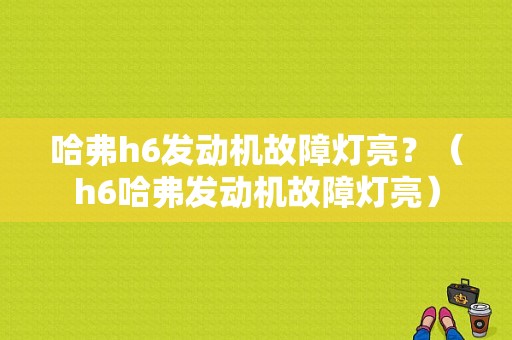 哈弗h6发动机故障灯亮？（h6哈弗发动机故障灯亮）-图1