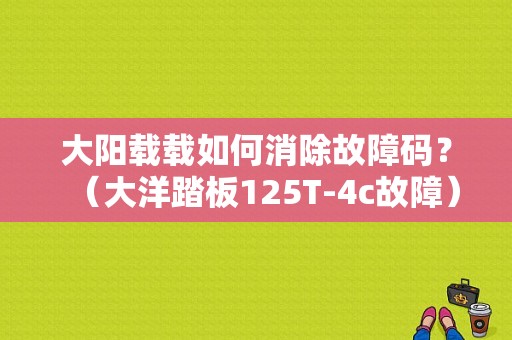 大阳载载如何消除故障码？（大洋踏板125T-4c故障）-图1