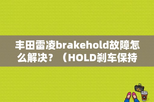 丰田雷凌brakehold故障怎么解决？（HOLD刹车保持故障）-图1