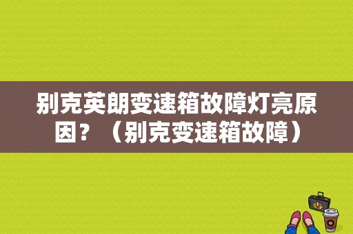 别克英朗变速箱故障灯亮原因？（别克变速箱故障）-图1
