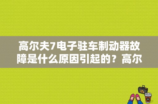 高尔夫7电子驻车制动器故障是什么原因引起的？高尔夫七ABS稳定故障还能开车嘛-图1